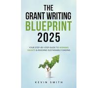 The Grant Writing Blueprint 2025: AI-Smart Tactics, Funders' New Priorities, and a Step-by-Step Workbook to Win Sustainable Funding