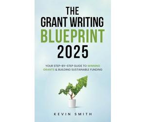 The Grant Writing Blueprint 2025: AI-Smart Tactics, Funders' New Priorities, and a Step-by-Step Workbook to Win Sustainable Funding