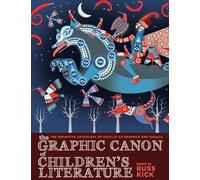 The Graphic Canon of Children's Literature: The World's Greatest Kids' Lit as Comics and Visuals