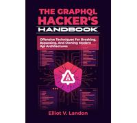 THE GRAPHQL HACKER’S HANDBOOK: Offensive Techniques For Breaking, Bypassing, And Owning Modern Api Architectures