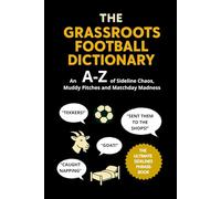 The Grassroots Football Dictionary: An A-Z of Sideline Chaos, Muddy Pitches, and Matchday Madness