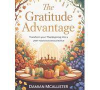The Gratitude Advantage: Transform Your Thanksgiving Into a Year-Round Success Practice