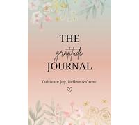 The Gratitude Journal: A Path to Joy: Cultivate Mindfulness, Practice Thankfulness, and Transform Your Daily Life