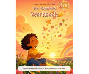 The Gratitude Workbook for Kids: 62 Write and Draw Activities to Build Thankfulness, Positivity and Mindfulness - A Gratitude Journal for Ages 6-10 (Brave Little Readers, Book 6)