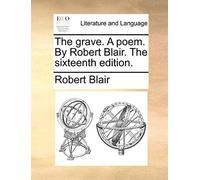 The Grave. A Poem. By Robert Blair. The Sixteenth Edition.