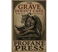 The Grave Doesn't Care: Build. Lead. Burn Out Bright.