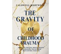 The Gravity of Childhood Trauma: Emotional Healing, Mental Health, and Breaking the Patterns That Control Your Life