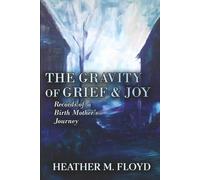 The Gravity of Grief & Joy: Records of a Birth Mother's Journey