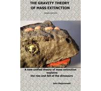 The Gravity Theory Of Mass Extinction: A New Unified Theory Of Mass Extinction Explains The Rise And Fall Of The Dinosaurs