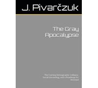 The Gray Apocalypse: The Coming Demographic Collapse, Social Unraveling, and a Roadmap for Renewal