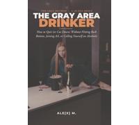 The Gray Area Drinker: How to Quit (or Cut Down) Without Hitting Rock Bottom, Joining AA, or Calling Yourself an Alcoholic
