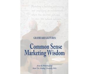 The Graybeard Lectures: Common Sense Marketing Wisdom From The Whiteboard of Mark "Dr. Maddog" Donnelly