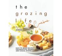 The Grazing Life Cookbook: Easy-To-Make Recipes For Beautiful Boards And Casual Dining