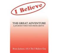 The Great Adventure A journey written from above. - Brian Jackson AKA The I Believe Guy - Author Solutions Inc - Livre en Anglais Brian Jackson AKA The I Believe GuyBrian Jackson AKA The I Believe Guy