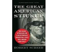 The Great American Stickup: How Reagan Republicans And Clinton Democrats Enriched Wall Street While Mugging Main Street