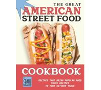 The Great American Street Food Cookbook: Recipes That Bring Popular Food Truck Recipes to Your Kitchen Table