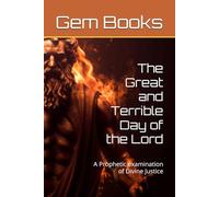 The Great and Terrible Day of the Lord: A Prophetic examination of Divine Justice