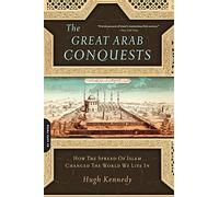The Great Arab Conquests: How the Spread of Islam Changed the World We Live In