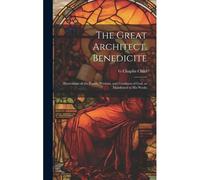 The Great Architect. Benedicite; Illustrations Of The Power, Wisdom, And Goodness Of God, As Manifested In His Works