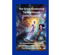 The Great Awakening to Intentional Consciousness: The QuantSciousness Code: Manifesting Intentions Across the Vibrational Matrix