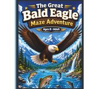 The Great Bald Eagle Maze Adventure, Ages 8-Adult: Fun & Educational Puzzles with Fascinating Facts for Bird Watchers