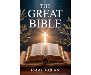 THE GREAT BIBLE: A Complete and Life-Changing Guide to Understanding the Old and New Testament - Exploring God’s Word, Biblical History, Christian Doctrine, and Practical Faith for Every Believer