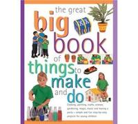 The Great Big Book of Things to Make and Do: Cooking, Painting, Crafts, Science, Gardening, Magic, Music, and Having a Party - Simple and Fun Step-by-step Projects for Young Children - [Version Origin