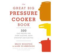 The Great Big Pressure Cooker Book: 500 Easy Recipes for Every Machine, Both Stovetop and Electric: A Cookbook