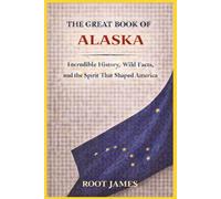 The Great Book of ALASKA: Incredible History, Wild Facts, and the Spirit That Shaped America