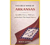 The Great Book of ARKANSAS: Incredible History, Wild Facts, and the Spirit That Shaped America