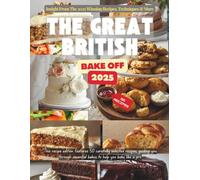 The Great British Bake Off 2025: Insight From The 2025 Winning Recipes, Techniques & More. [Recipes Edition]