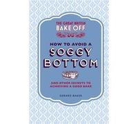 The Great British Bake Off: How to Avoid a Soggy Bottom and Other Secrets to Achieving a Good Bake Baker, Gerard (Auteur)