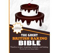 The Great British Baking Bible: Timeless Recipes, Inspiring Creations, And Baking Secrets For Every Home Baker