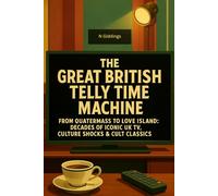 The Great British Telly Time Machine: From Quatermass To Love Island: Decades Of Iconic UK TV, Culture Shocks & Cult Classics