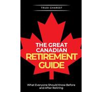 The Great Canadian Retirement Guide: What Everyone Should Know Before and After Retiring