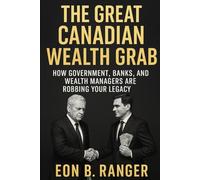 THE GREAT CANADIAN WEALTH GRAB: How Government, Banks, and Wealth Managers Are Robbing Your Legacy