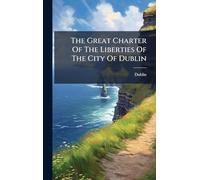 The Great Charter Of The Liberties Of The City Of Dublin
