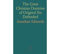 The Great Christian Doctrine of Original Sin Defended: Evidences of Its Truth Produced, and Arguments to the Contrary Answered