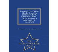 The Great Civil War Of Charles I. And The Parliament. By R. Cattermole. With ... Engravings From Drawings By G. Cattermole. - War College Series