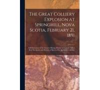 The Great Colliery Explosion At Springhill, Nova Scotia, February 21, 1891 [Microform]: Full Particulars Of The Greatest Mining Disaster In Canada, Wi