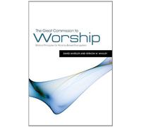 The Great Commission to Worship: Biblical Principles for Worship-Based Evangelism