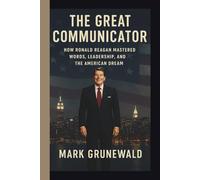 THE GREAT COMMUNICATOR: HOW RONALD REAGAN MASTERED WORDS, LEADERSHIP, AND THE AMERICAN DREAM
