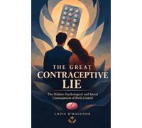 The Great Contraceptive Lie: The Hidden Psychological and Moral Consequences of Birth Control