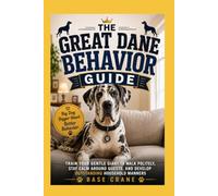 The Great Dane Behavior Guide: Train Your Gentle Giant to Walk Politely, Stay Calm Around Guests, and Develop Outstanding Household Manners