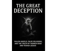 The Great Deception: Fallen Angels, False Religions, and the Truth of Yahweh (God) and Yeshua (Jesus)