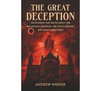 The Great Deception: Uncovering the Truth About the Millennial Kingdom, the Little Season and What Comes Next