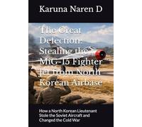 The Great Defection: Stealing the MiG-15 Fighter Jet from North Korean Airbase: How a North Korean Lieutenant Stole the Soviet Aircraft and Changed the Cold War