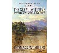 The Great Detective at the Crucible of Life (Holmes Behind The Veil Book 2)