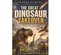 The Great Dinosaur Takeover: How Dinosaurs Ruled the Earth and Why They Disappeared