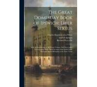 The Great Domesday Book Of Ipswich; Liber Sextus: With An Introduction To The Entire Volume, Full Notes And A Commentary; With A Brief Account Of The